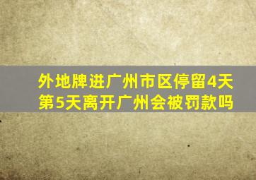 外地牌进广州市区停留4天 第5天离开广州会被罚款吗